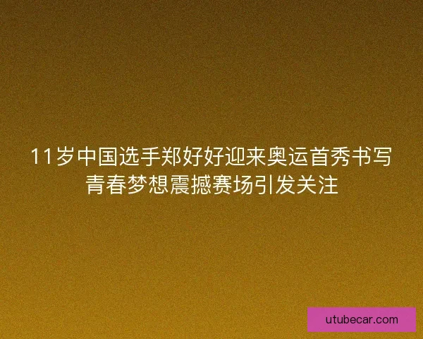 11岁中国选手郑好好迎来奥运首秀书写青春梦想震撼赛场引发关注