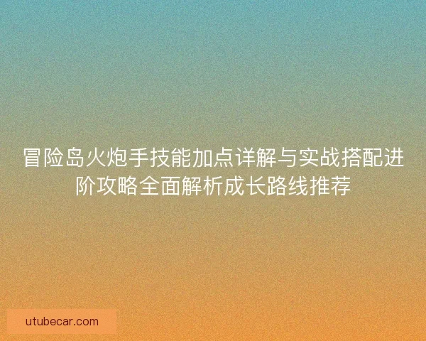 冒险岛火炮手技能加点详解与实战搭配进阶攻略全面解析成长路线推荐