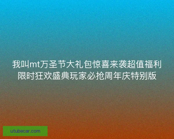 我叫mt万圣节大礼包惊喜来袭超值福利限时狂欢盛典玩家必抢周年庆特别版