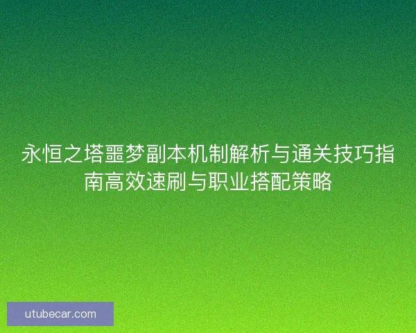 永恒之塔噩梦副本机制解析与通关技巧指南高效速刷与职业搭配策略